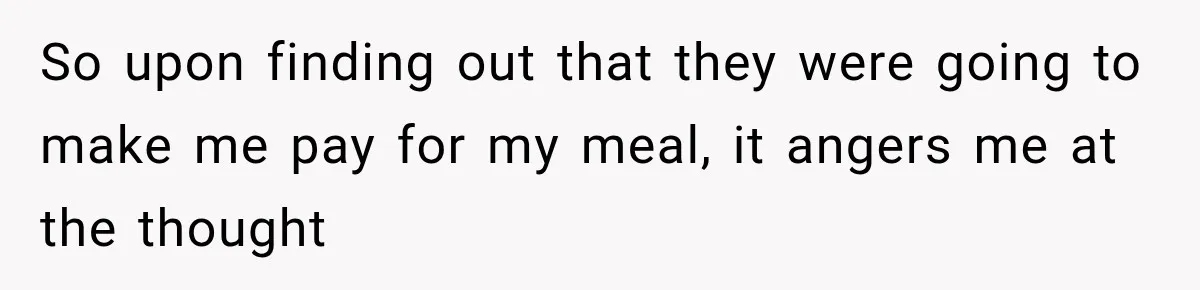 So upon finding out that they were going to make me pay for my meal, it angers me at the thought