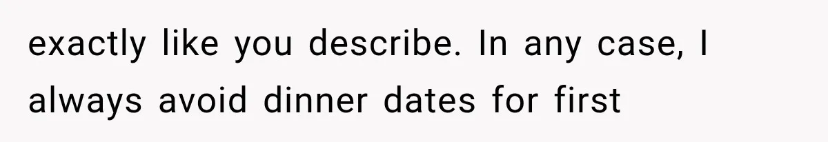 Men Invite Her To Dinner Dates, Then Reveal They Already Ate To Avoid Paying exactly like you describe. In any case, I always avoid dinner dates for first