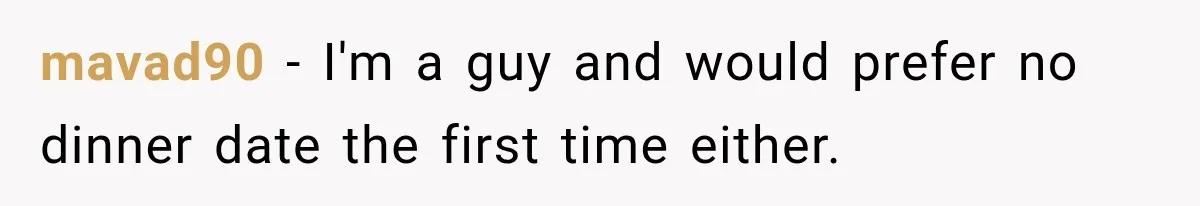 Men Invite Her To Dinner Dates, Then Reveal They Already Ate To Avoid Paying mavad90 − I'm a guy and would prefer no dinner date the first time either.