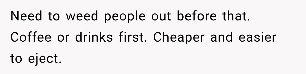 Men Invite Her To Dinner Dates, Then Reveal They Already Ate To Avoid Paying Need to weed people out before that. Coffee or drinks first. Cheaper and easier to eject.