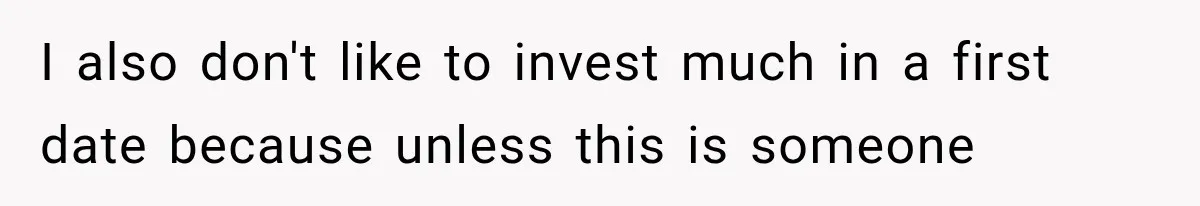 Men Invite Her To Dinner Dates, Then Reveal They Already Ate To Avoid Paying I also don't like to invest much in a first date because unless this is someone