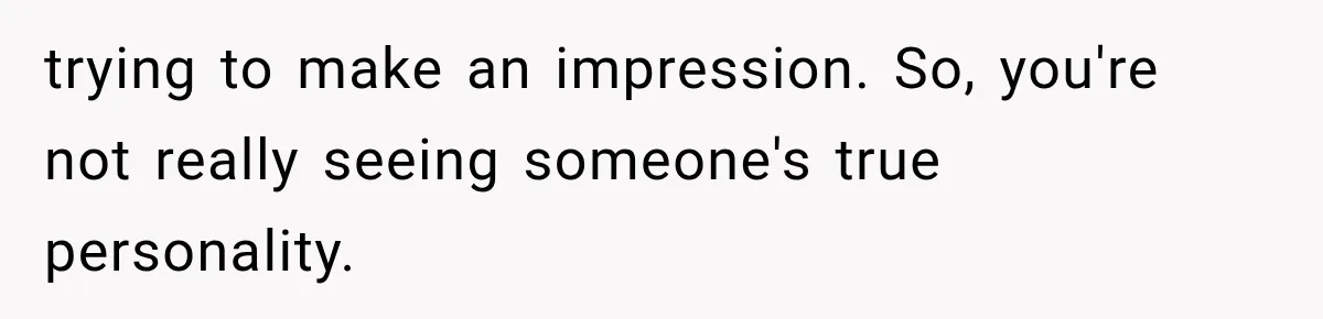 Men Invite Her To Dinner Dates, Then Reveal They Already Ate To Avoid Paying trying to make an impression. So, you're not really seeing someone's true personality.