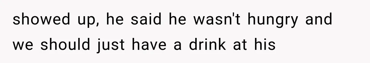 Men Invite Her To Dinner Dates, Then Reveal They Already Ate To Avoid Paying showed up, he said he wasn't hungry and we should just have a drink at his