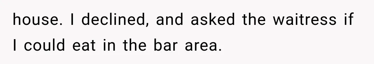 Men Invite Her To Dinner Dates, Then Reveal They Already Ate To Avoid Paying house. I declined, and asked the waitress if I could eat in the bar area.
