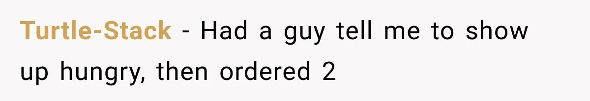 Men Invite Her To Dinner Dates, Then Reveal They Already Ate To Avoid Paying Turtle-Stack − Had a guy tell me to show up hungry, then ordered 2