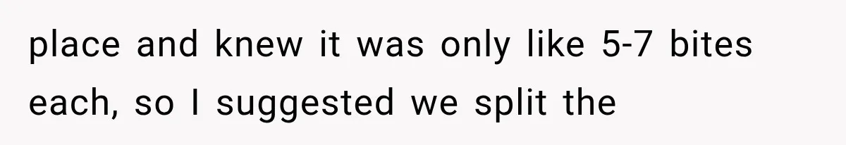 Men Invite Her To Dinner Dates, Then Reveal They Already Ate To Avoid Paying place and knew it was only like 5-7 bites each, so I suggested we split the