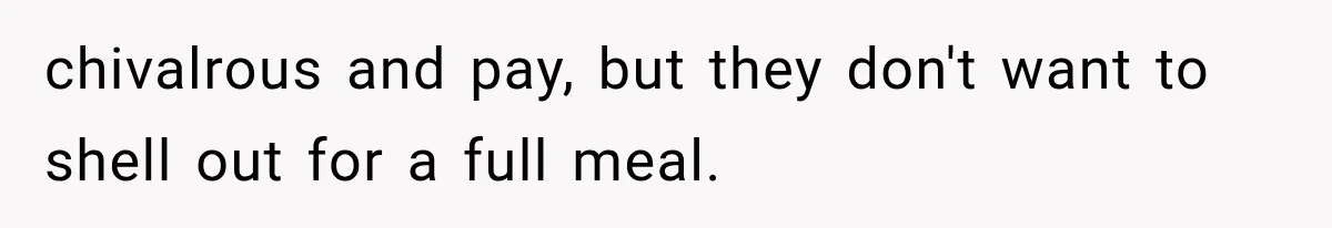 Men Invite Her To Dinner Dates, Then Reveal They Already Ate To Avoid Paying chivalrous and pay, but they don't want to shell out for a full meal.
