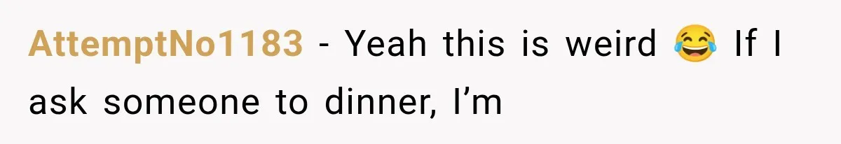 Men Invite Her To Dinner Dates, Then Reveal They Already Ate To Avoid Paying AttemptNo1183 − Yeah this is weird 😂 If I ask someone to dinner, I’m