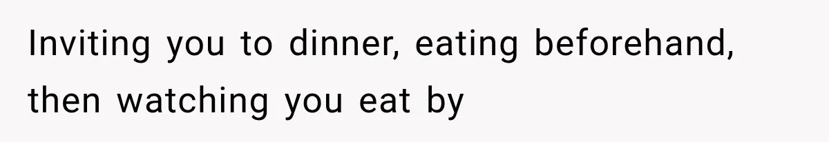 Men Invite Her To Dinner Dates, Then Reveal They Already Ate To Avoid Paying Inviting you to dinner, eating beforehand, then watching you eat by