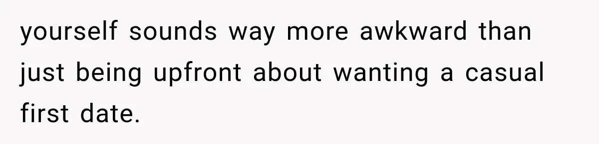 Men Invite Her To Dinner Dates, Then Reveal They Already Ate To Avoid Paying yourself sounds way more awkward than just being upfront about wanting a casual first date.
