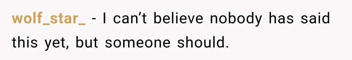 wolf_star_ − I can’t believe nobody has said this yet, but someone should.