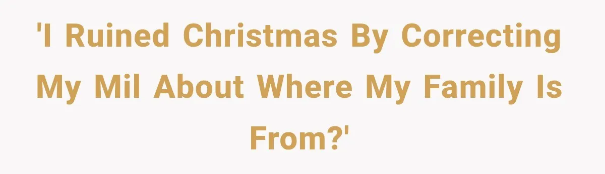 'I ruined Christmas by correcting my MIL about where my family is from?'