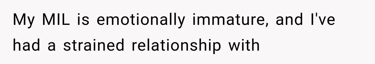 My MIL is emotionally immature, and I've had a strained relationship with