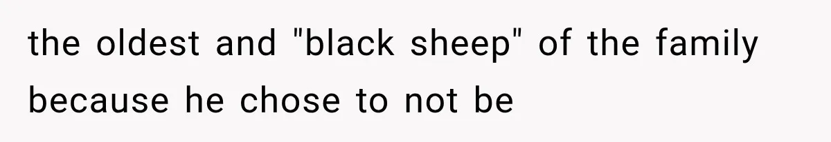 the oldest and "black sheep" of the family because he chose to not be