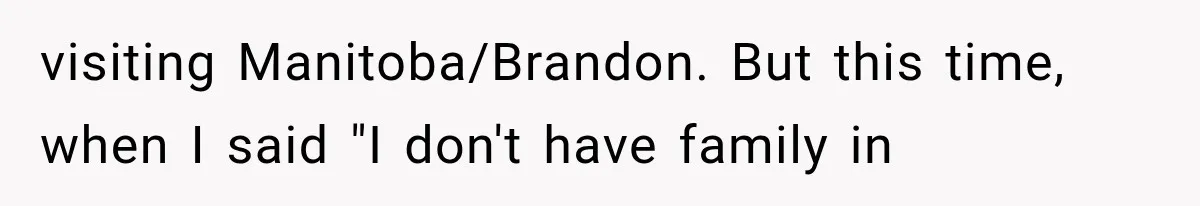 visiting Manitoba/Brandon. But this time, when I said "I don't have family in