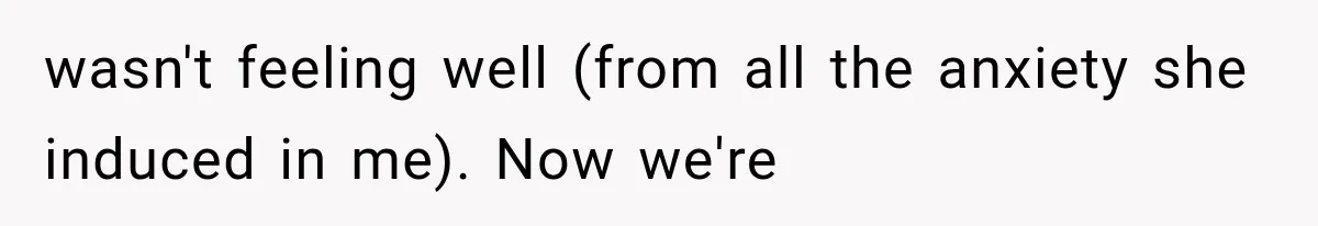 wasn't feeling well (from all the anxiety she induced in me). Now we're