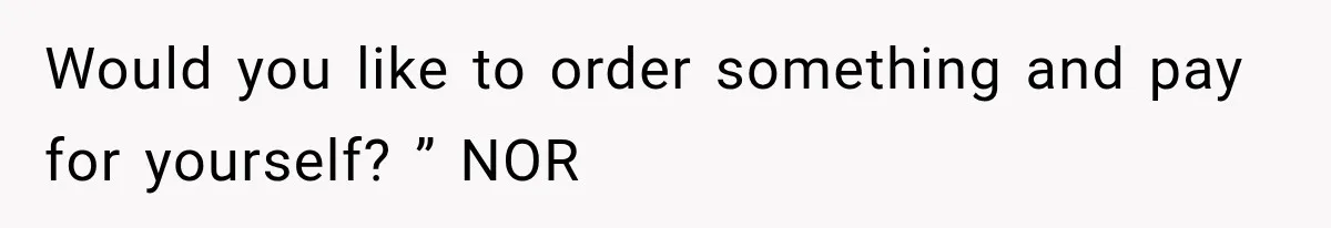 Would you like to order something and pay for yourself? ” NOR