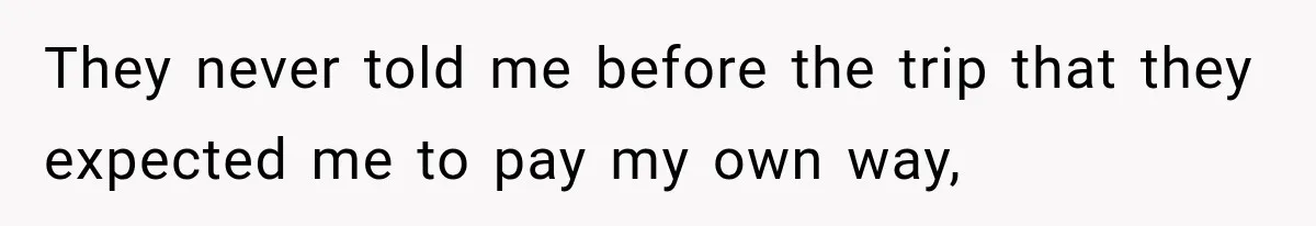 They never told me before the trip that they expected me to pay my own way,