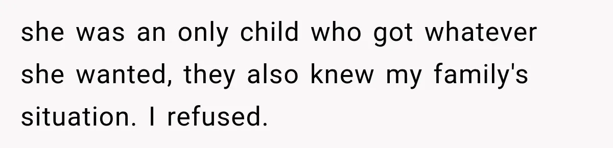 she was an only child who got whatever she wanted, they also knew my family's situation. I refused.
