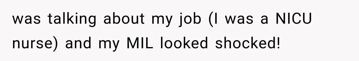 was talking about my job (I was a NICU nurse) and my MIL looked shocked!