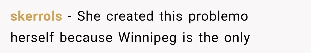 skerrols − She created this problemo herself because Winnipeg is the only