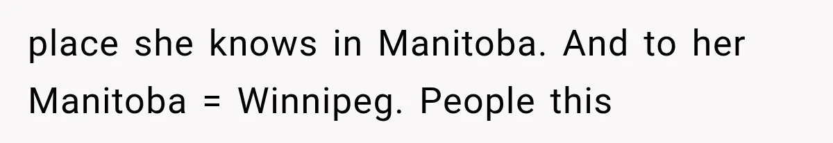 place she knows in Manitoba. And to her Manitoba = Winnipeg. People this