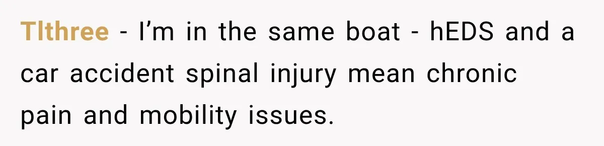 Tlthree − I’m in the same boat - hEDS and a car accident spinal injury mean chronic pain and mobility issues.