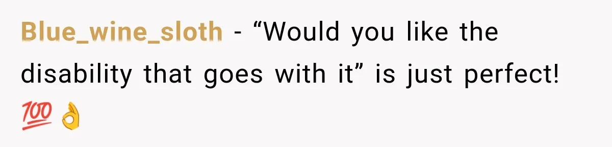 Blue_wine_sloth − “Would you like the disability that goes with it” is just perfect! 💯👌