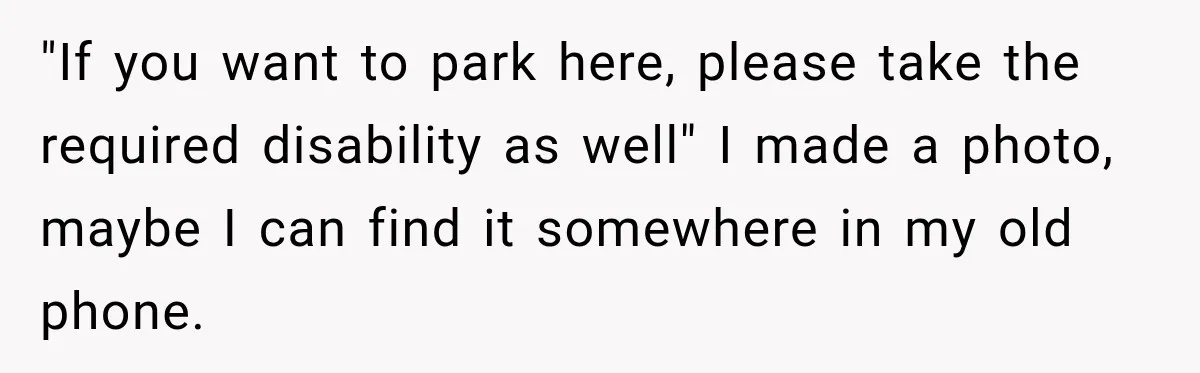 "If you want to park here, please take the required disability as well" I made a photo, maybe I can find it somewhere in my old phone.