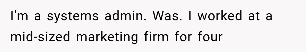 I'm a systems admin. Was. I worked at a mid-sized marketing firm for four