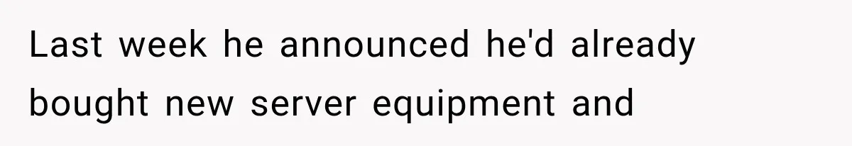 Last week he announced he'd already bought new server equipment and