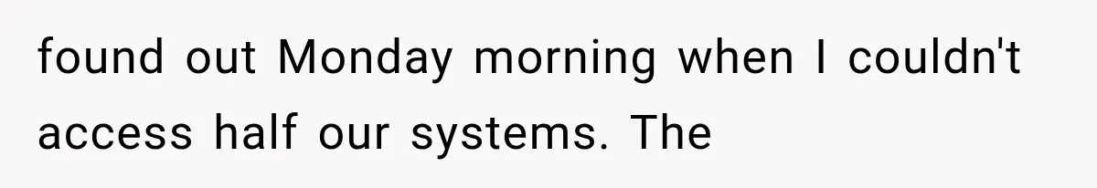 found out Monday morning when I couldn't access half our systems. The