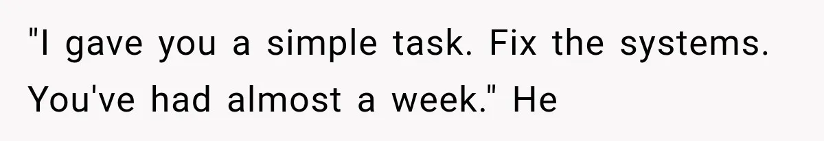 "I gave you a simple task. Fix the systems. You've had almost a week." He