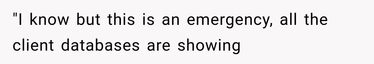 "I know but this is an emergency, all the client databases are showing