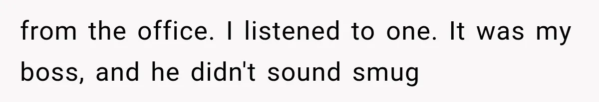 from the office. I listened to one. It was my boss, and he didn't sound smug
