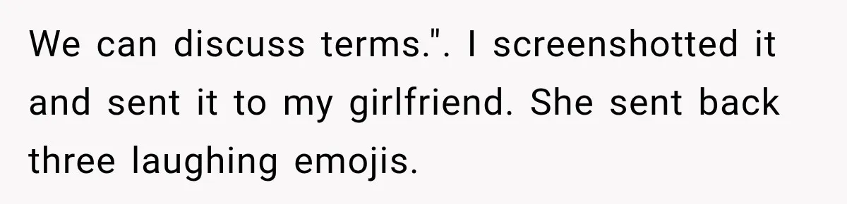We can discuss terms.". I screenshotted it and sent it to my girlfriend. She sent back three laughing emojis.