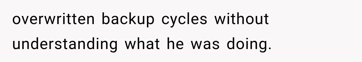 overwritten backup cycles without understanding what he was doing.