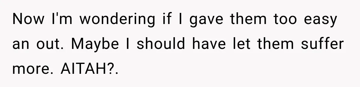 Now I'm wondering if I gave them too easy an out. Maybe I should have let them suffer more. AITAH?.
