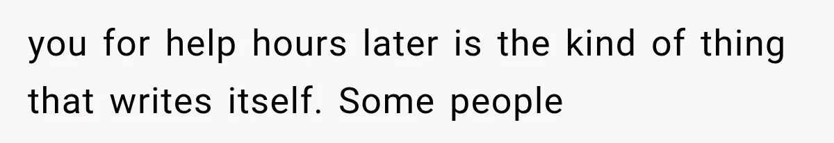 you for help hours later is the kind of thing that writes itself. Some people