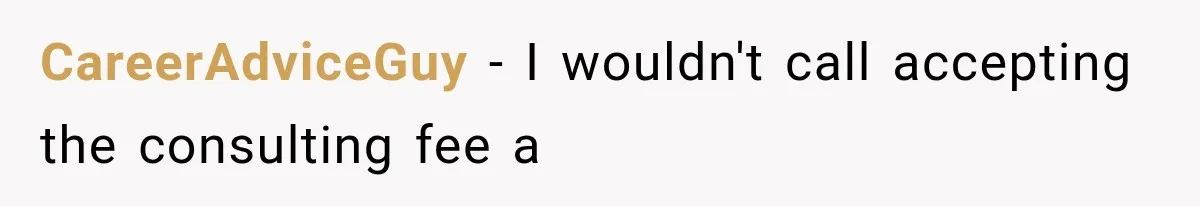 CareerAdviceGuy − I wouldn't call accepting the consulting fee a
