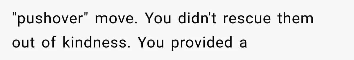 "pushover" move. You didn't rescue them out of kindness. You provided a
