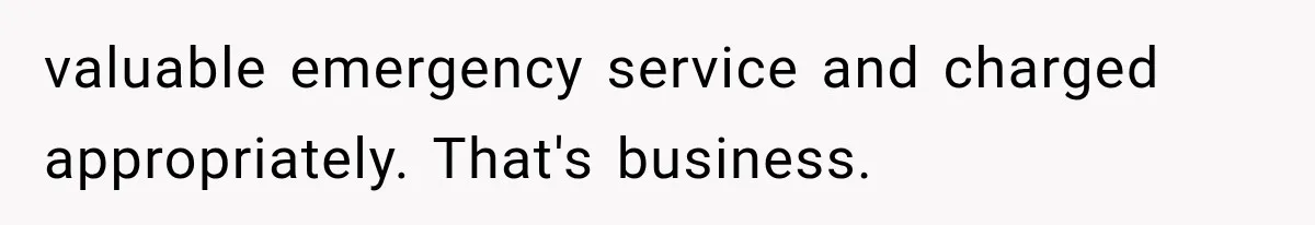 valuable emergency service and charged appropriately. That's business.