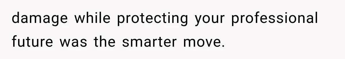 damage while protecting your professional future was the smarter move.