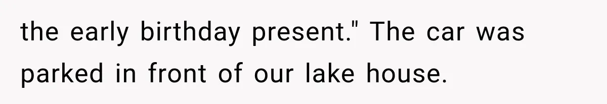 Dad Spends Daughter’s College Fund On Mistress’s BMW, Then Begs Wife For Privacy the early birthday present." The car was parked in front of our lake house.