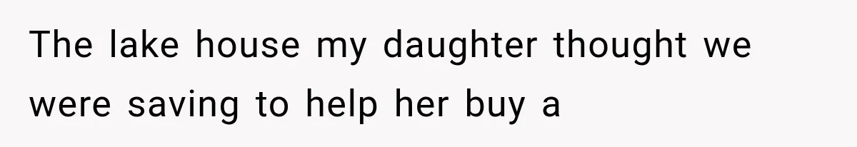 Dad Spends Daughter’s College Fund On Mistress’s BMW, Then Begs Wife For Privacy The lake house my daughter thought we were saving to help her buy a