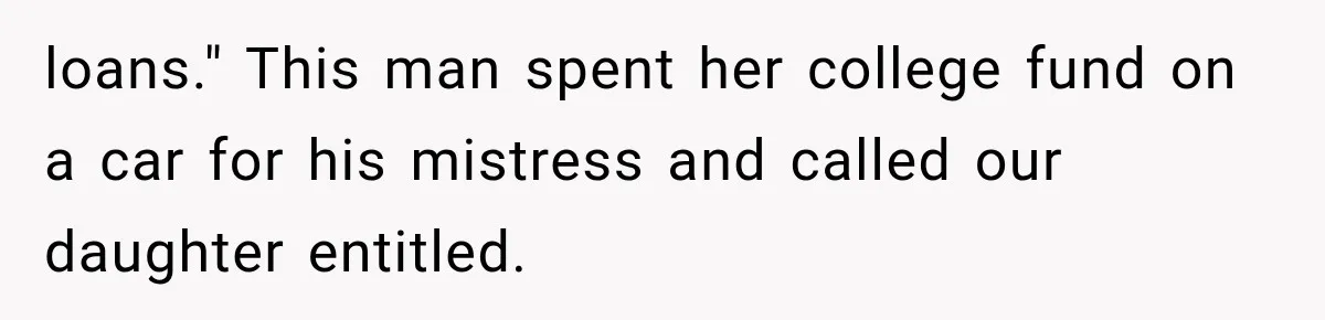 Dad Spends Daughter’s College Fund On Mistress’s BMW, Then Begs Wife For Privacy loans." This man spent her college fund on a car for his mistress and called our daughter entitled.