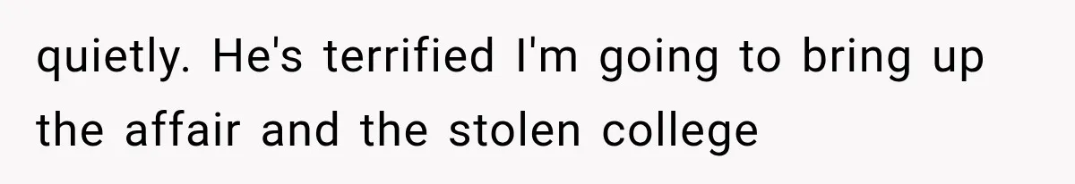 Dad Spends Daughter’s College Fund On Mistress’s BMW, Then Begs Wife For Privacy quietly. He's terrified I'm going to bring up the affair and the stolen college