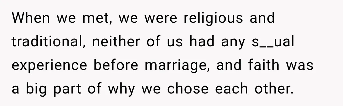 When we met, we were religious and traditional, neither of us had any s__ual experience before marriage, and faith was a big part of why we chose each other.