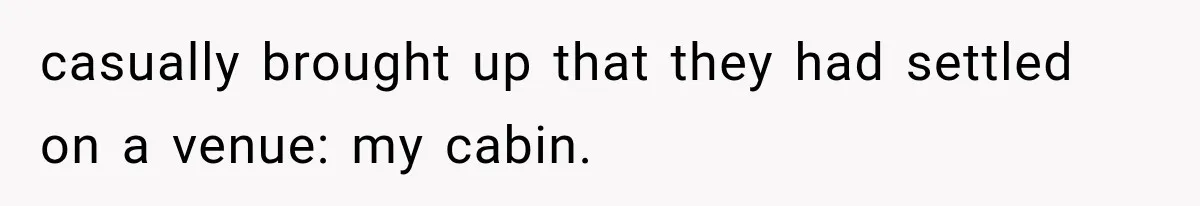 Brother Assumes He Can Use Sister’s Dream Cabin For His Wedding, But She Says No casually brought up that they had settled on a venue: my cabin.