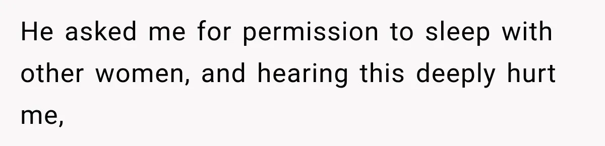 He asked me for permission to sleep with other women, and hearing this deeply hurt me,